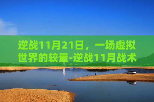 逆战11月21日,一场虚拟世界的较量-逆战11月战术搭配推荐图 逆战11月21日,一场虚拟世界的较量-逆战11月战术搭配推荐图