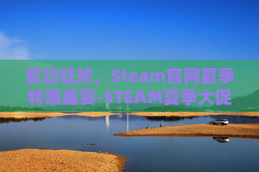 夏日狂欢，Steam官网夏季特惠盛宴-STEAM夏季大促时间表
