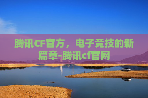 腾讯CF官方,电子竞技的新篇章-腾讯cf官网 腾讯CF官方,电子竞技的新篇章-腾讯cf官网