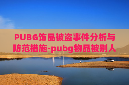 PUBG饰品被盗事件分析与防范措施-pubg物品被别人在市场卖掉 PUBG饰品被盗事件分析与防范措施-pubg物品被别人在市场卖掉