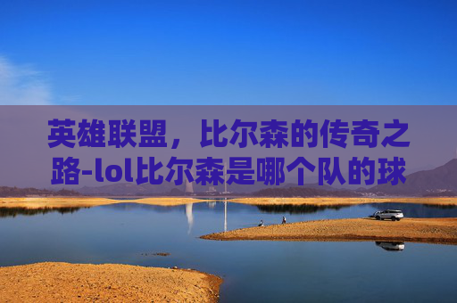 英雄联盟，比尔森的传奇之路-lol比尔森是哪个队的球员