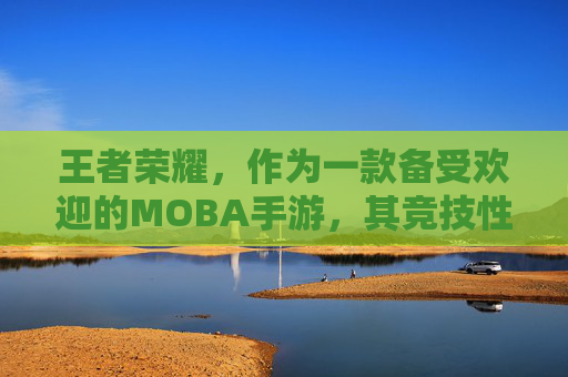 王者荣耀，作为一款备受欢迎的MOBA手游，其竞技性与策略性吸引了无数玩家。在王者荣耀中，战力是衡量玩家实力的重要指标之一。那么，如何查看自己的战力呢？本文将为您介绍如何在王者荣耀中查看战力的方法。-王者荣耀在哪看战力榜