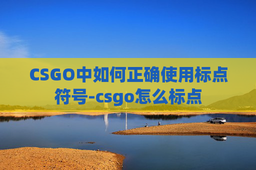 CSGO中如何正确使用标点符号-csgo怎么标点 CSGO中如何正确使用标点符号-csgo怎么标点