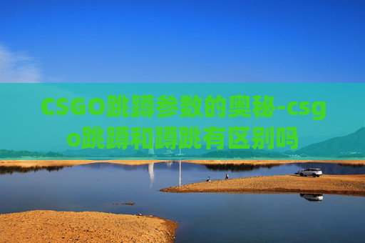CSGO跳蹲参数的奥秘-csgo跳蹲和蹲跳有区别吗