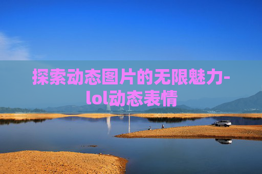 探索动态图片的无限魅力-lol动态表情