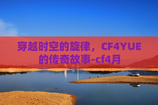 穿越时空的旋律，CF4YUE的传奇故事-cf4月