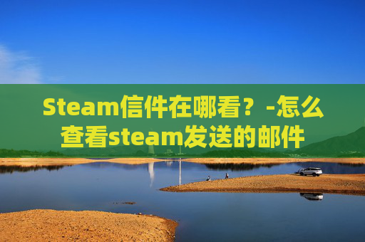 Steam信件在哪看？-怎么查看steam发送的邮件