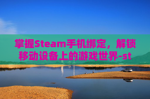 掌握Steam手机绑定，解锁移动设备上的游戏世界-steam手机绑定教程