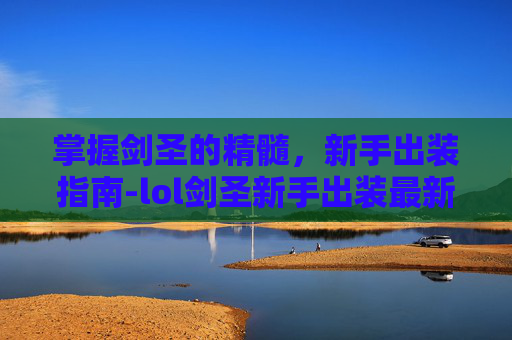 掌握剑圣的精髓,新手出装指南-lol剑圣新手出装最新 掌握剑圣的精髓,新手出装指南-lol剑圣新手出装最新