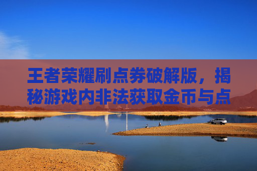 王者荣耀刷点券破解版,揭秘游戏内非法获取金币与点券的方法- 王者荣耀刷点券破解版,揭秘游戏内非法获取金币与点券的方法-