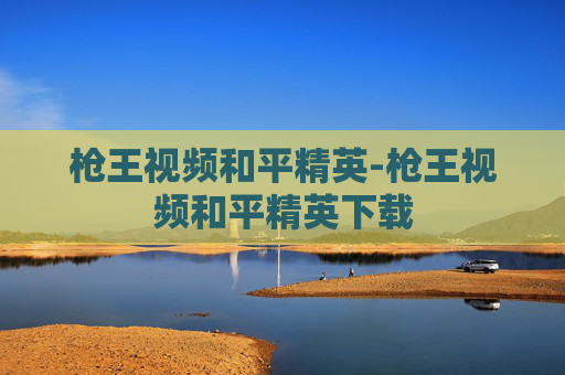 枪王视频和平精英-枪王视频和平精英下载