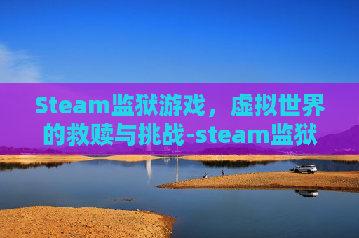 Steam监狱游戏,虚拟世界的救赎与挑战-steam监狱游戏叫什么 Steam监狱游戏,虚拟世界的救赎与挑战-steam监狱游戏叫什么