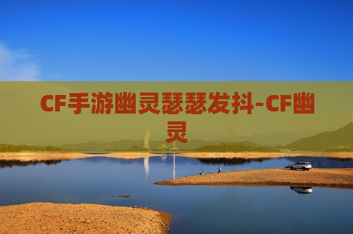 CF手游幽灵瑟瑟发抖-CF幽灵