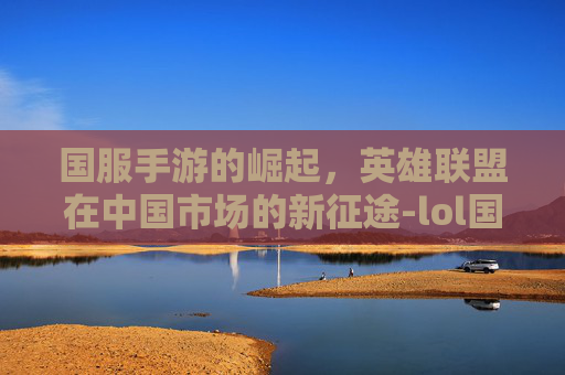 国服手游的崛起,英雄联盟在中国市场的新征途-lol国服手游怎么改英文语音 国服手游的崛起,英雄联盟在中国市场的新征途-lol国服手游怎么改英文语音
