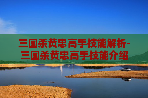 三国杀黄忠高手技能解析-三国杀黄忠高手技能介绍