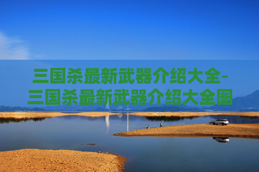 三国杀最新武器介绍大全-三国杀最新武器介绍大全图片