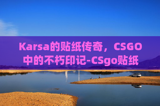 Karsa的贴纸传奇，CSGO中的不朽印记-CSgo贴纸