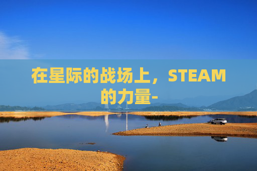 在星际的战场上，STEAM的力量-