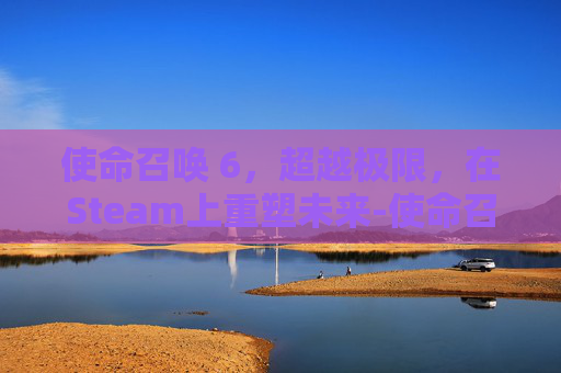 使命召唤 6，超越极限，在Steam上重塑未来-使命召唤6STEAM上找不到