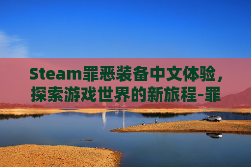 Steam罪恶装备中文体验,探索游戏世界的新旅程-罪恶装备steam叫什么 Steam罪恶装备中文体验,探索游戏世界的新旅程-罪恶装备steam叫什么