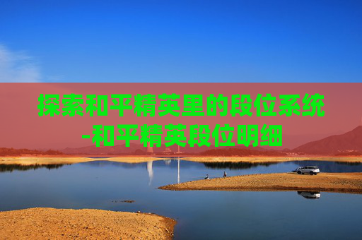 探索和平精英里的段位系统-和平精英段位明细