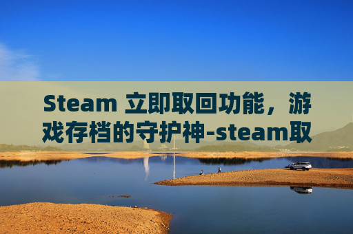 Steam 立即取回功能,游戏存档的守护神-steam取回账户控制权之前功能没了 Steam 立即取回功能,游戏存档的守护神-steam取回账户控制权之前功能没了