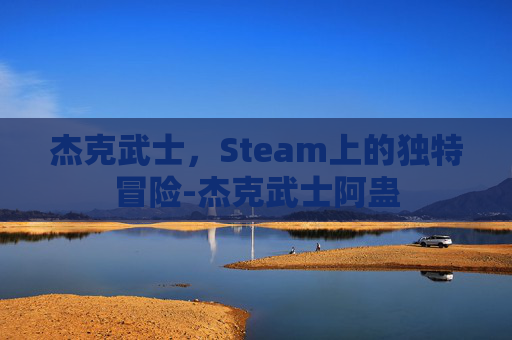 杰克武士,Steam上的独特冒险-杰克武士阿蛊 杰克武士,Steam上的独特冒险-杰克武士阿蛊