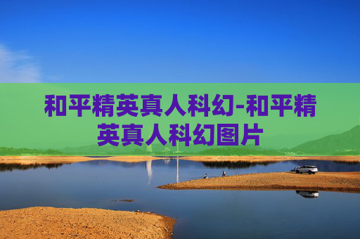和平精英真人科幻-和平精英真人科幻图片