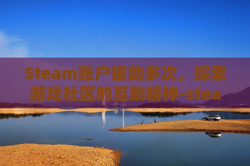 Steam账户援助多次，探索游戏社区的互助精神-steam账号帮助