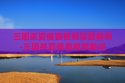 三国杀夏侯霸视频深度解析-三国杀夏侯霸视频解说