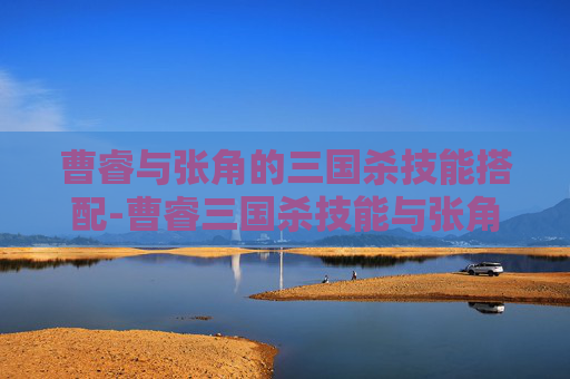 曹睿与张角的三国杀技能搭配-曹睿三国杀技能与张角配合