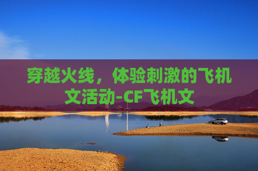 穿越火线,体验刺激的飞机文活动-CF飞机文 穿越火线,体验刺激的飞机文活动-CF飞机文