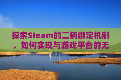 探索Steam的二柄绑定机制，如何实现与游戏平台的无缝连接-二柄怎么绑定switch