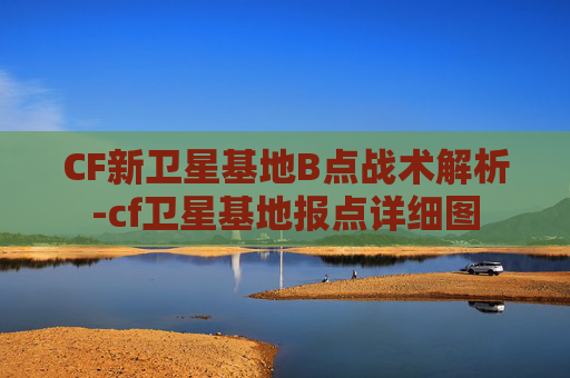 CF新卫星基地B点战术解析-cf卫星基地报点详细图 CF新卫星基地B点战术解析-cf卫星基地报点详细图