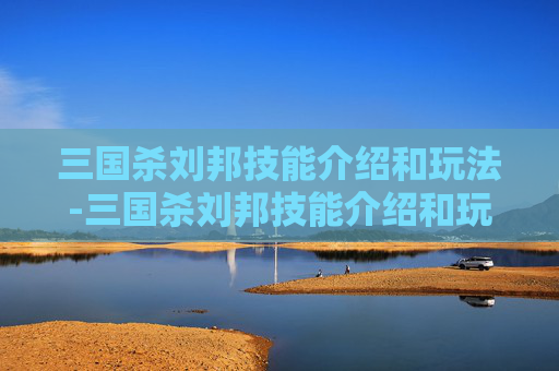 三国杀刘邦技能介绍和玩法-三国杀刘邦技能介绍和玩法介绍