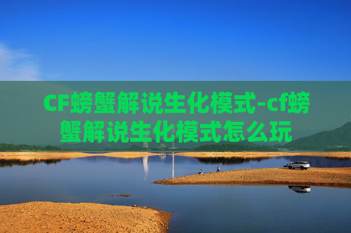CF螃蟹解说生化模式-cf螃蟹解说生化模式怎么玩 CF螃蟹解说生化模式-cf螃蟹解说生化模式怎么玩