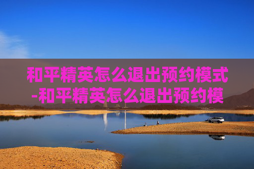 和平精英怎么退出预约模式-和平精英怎么退出预约模式啊