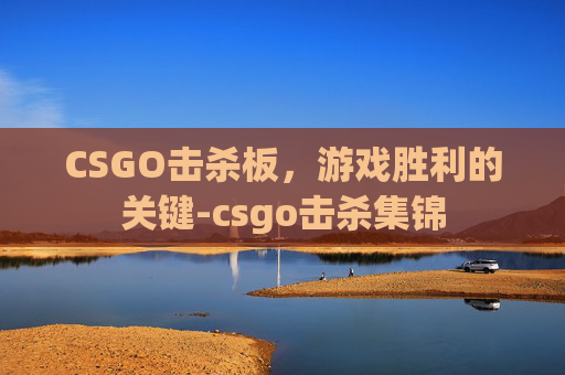 CSGO击杀板,游戏胜利的关键-csgo击杀集锦 CSGO击杀板,游戏胜利的关键-csgo击杀集锦