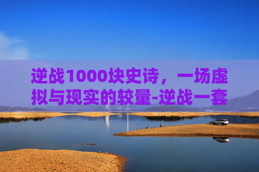 逆战1000块史诗,一场虚拟与现实的较量-逆战一套史诗多少钱 逆战1000块史诗,一场虚拟与现实的较量-逆战一套史诗多少钱