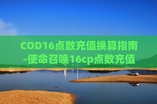 COD16点数充值换算指南-使命召唤16cp点数充值