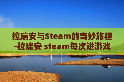 拉瑞安与Steam的奇妙旅程-拉瑞安 steam每次进游戏要登录