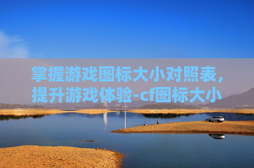 掌握游戏图标大小对照表,提升游戏体验-cf图标大小对照表图片 掌握游戏图标大小对照表,提升游戏体验-cf图标大小对照表图片