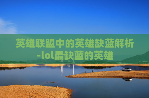 英雄联盟中的英雄缺蓝解析-lol最缺蓝的英雄