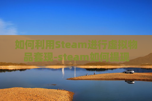 如何利用Steam进行虚拟物品套现-steam如何提现 如何利用Steam进行虚拟物品套现-steam如何提现