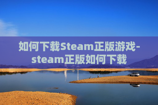 如何下载Steam正版游戏-steam正版如何下载