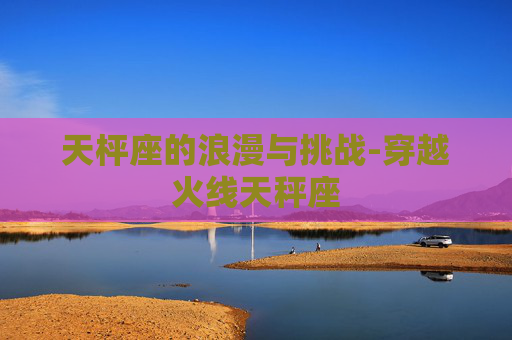 天枰座的浪漫与挑战-穿越火线天秤座