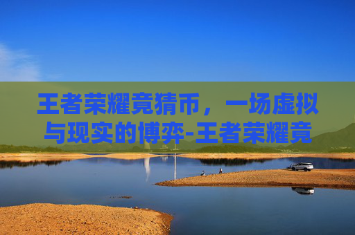 王者荣耀竟猜币，一场虚拟与现实的博弈-王者荣耀竟猜币在哪里