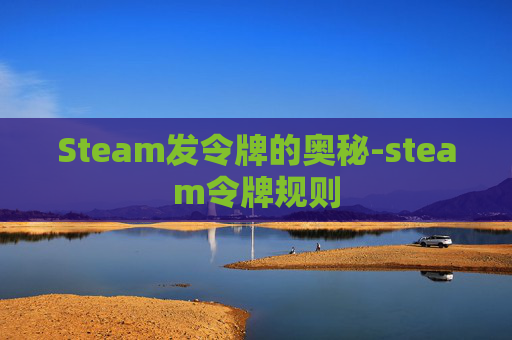 Steam发令牌的奥秘-steam令牌规则 Steam发令牌的奥秘-steam令牌规则