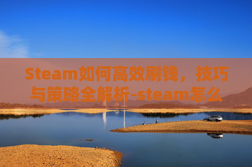 Steam如何高效刷钱，技巧与策略全解析-steam怎么赚钱人民币
