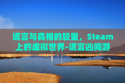 谎言与真相的较量,Steam上的虚拟世界-谎言凶间游戏 谎言与真相的较量,Steam上的虚拟世界-谎言凶间游戏